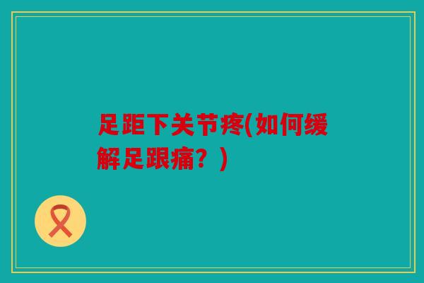 足距下关节疼(如何缓解足跟痛？)