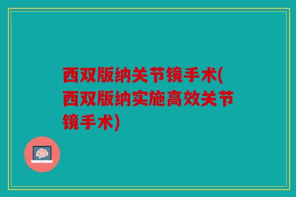 西双版纳关节镜手术(西双版纳实施高效关节镜手术) 西双版纳关节镜手术(西双版纳实施高效关节镜手术)