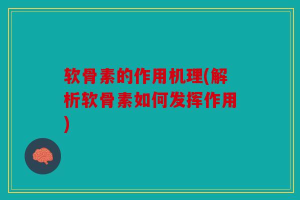 软骨素的作用机理(解析软骨素如何发挥作用) 软骨素的作用机理(解析软骨素如何发挥作用)
