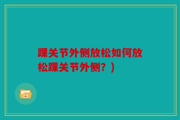 踝关节外侧放松如何放松踝关节外侧？)