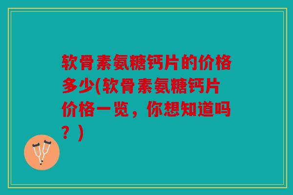 软骨素氨糖钙片的价格多少(软骨素氨糖钙片价格一览，你想知道吗？)