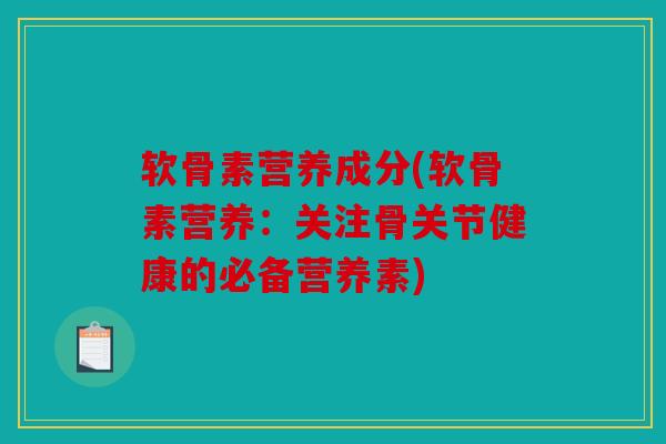软骨素营养成分(软骨素营养：关注骨关节健康的必备营养素)