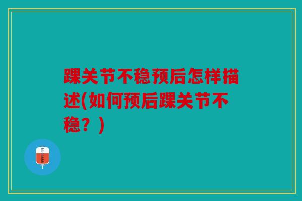 踝关节不稳预后怎样描述(如何预后踝关节不稳？)