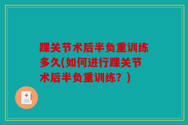 踝关节术后半负重训练多久(如何进行踝关节术后半负重训练？)