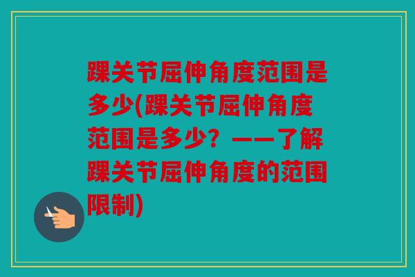 踝关节屈伸角度范围是多少(踝关节屈伸角度范围是多少?——了解踝关节屈伸角度的范围限制) 踝关节屈伸角度范围是多少(踝关节屈伸角度范围是多少?——了解踝关节屈伸角度的范围限制)