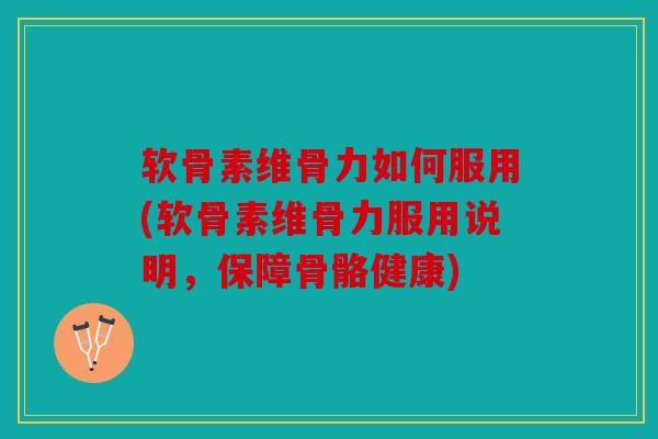 软骨素维骨力如何服用(软骨素维骨力服用说明,保障骨骼健康) 软骨素维骨力如何服用(软骨素维骨力服用说明,保障骨骼健康)