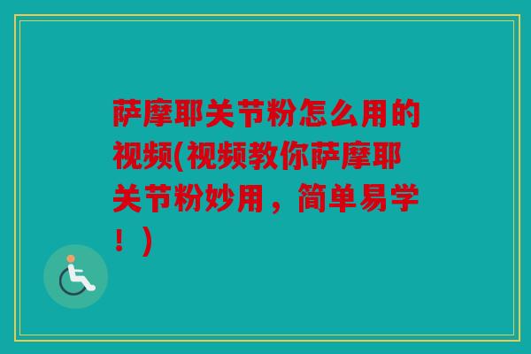 萨摩耶关节粉怎么用的视频(视频教你萨摩耶关节粉妙用，简单易学！)