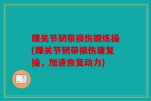 踝关节韧带损伤锻炼操(踝关节韧带损伤康复操，加速恢复动力)
