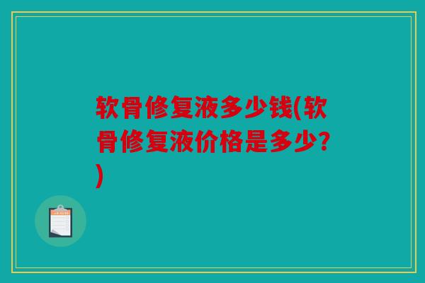 软骨修复液多少钱(软骨修复液价格是多少?) 软骨修复液多少钱(软骨修复液价格是多少?)