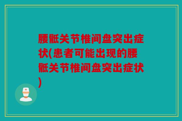 腰骶关节椎间盘突出症状(患者可能出现的腰骶关节椎间盘突出症状) 腰骶关节椎间盘突出症状(患者可能出现的腰骶关节椎间盘突出症状)