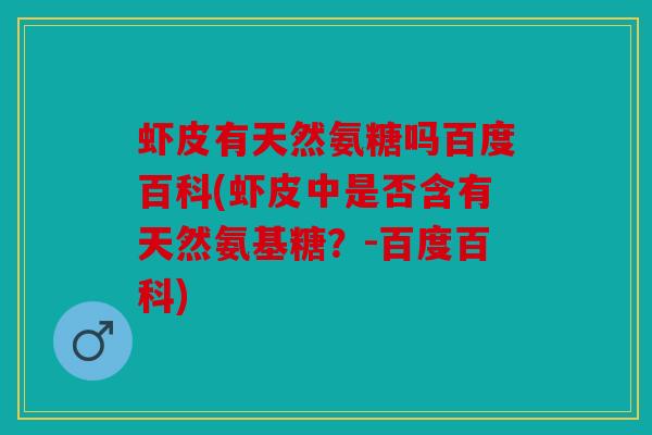 虾皮有天然氨糖吗百度百科(虾皮中是否含有天然氨基糖?-百度百科) 虾皮有天然氨糖吗百度百科(虾皮中是否含有天然氨基糖?-百度百科)