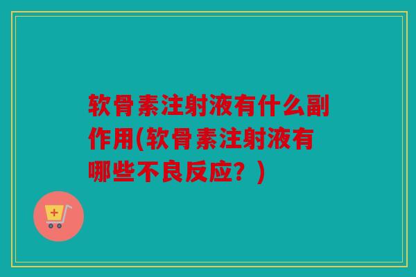 软骨素注射液有什么副作用(软骨素注射液有哪些不良反应？)