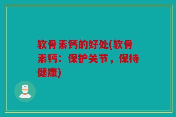 软骨素钙的好处(软骨素钙：保护关节，保持健康)