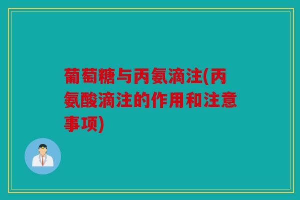 葡萄糖与丙氨滴注(丙氨酸滴注的作用和注意事项)