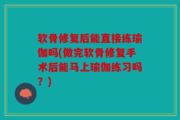 软骨修复后能直接练瑜伽吗(做完软骨修复手术后能马上瑜伽练习吗?) 软骨修复后能直接练瑜伽吗(做完软骨修复手术后能马上瑜伽练习吗?)