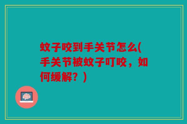 蚊子咬到手关节怎么(手关节被蚊子叮咬，如何缓解？)