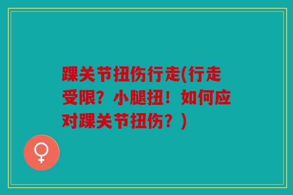 踝关节扭伤行走(行走受限?小腿扭!如何应对踝关节扭伤?) 踝关节扭伤行走(行走受限?小腿扭!如何应对踝关节扭伤?)