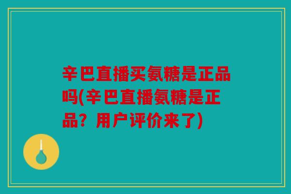 辛巴直播买氨糖是正品吗(辛巴直播氨糖是正品?用户评价来了) 辛巴直播买氨糖是正品吗(辛巴直播氨糖是正品?用户评价来了)