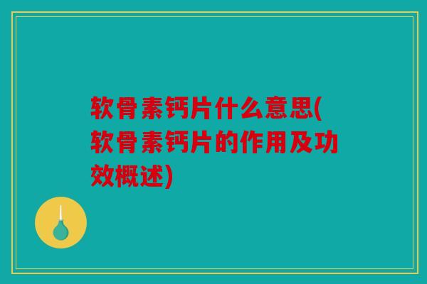 软骨素钙片什么意思(软骨素钙片的作用及功效概述)