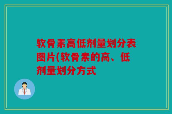 软骨素高低剂量划分表图片(软骨素的高、低剂量划分方式