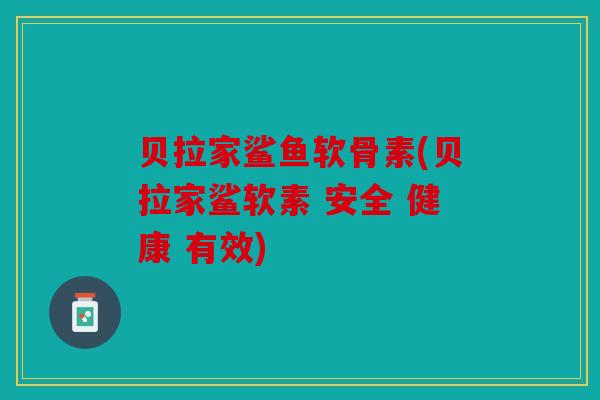 贝拉家鲨鱼软骨素(贝拉家鲨软素 安全 健康 有效)