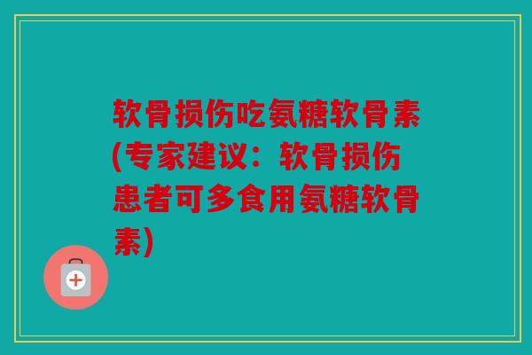 软骨损伤吃氨糖软骨素(专家建议:软骨损伤患者可多食用氨糖软骨素) 软骨损伤吃氨糖软骨素(专家建议:软骨损伤患者可多食用氨糖软骨素)
