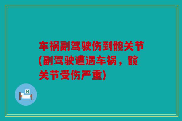 车祸副驾驶伤到髋关节(副驾驶遭遇车祸,髋关节受伤严重) 车祸副驾驶伤到髋关节(副驾驶遭遇车祸,髋关节受伤严重)