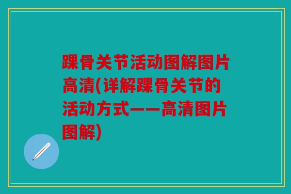 踝骨关节活动图解图片高清(详解踝骨关节的活动方式——高清图片图解) 踝骨关节活动图解图片高清(详解踝骨关节的活动方式——高清图片图解)