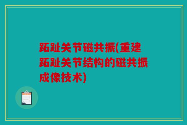 跖趾关节磁共振(重建跖趾关节结构的磁共振成像技术)