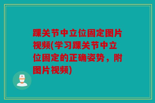 踝关节中立位固定图片视频(学习踝关节中立位固定的正确姿势,附图片视频) 踝关节中立位固定图片视频(学习踝关节中立位固定的正确姿势,附图片视频)