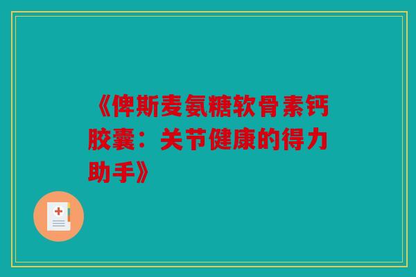 《俾斯麦氨糖软骨素钙胶囊：关节健康的得力助手》