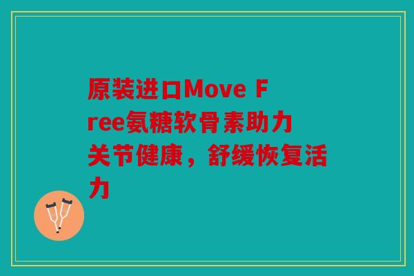 原装进口Move Free氨糖软骨素助力关节健康，舒缓恢复活力