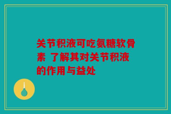 关节积液可吃氨糖软骨素 了解其对关节积液的作用与益处