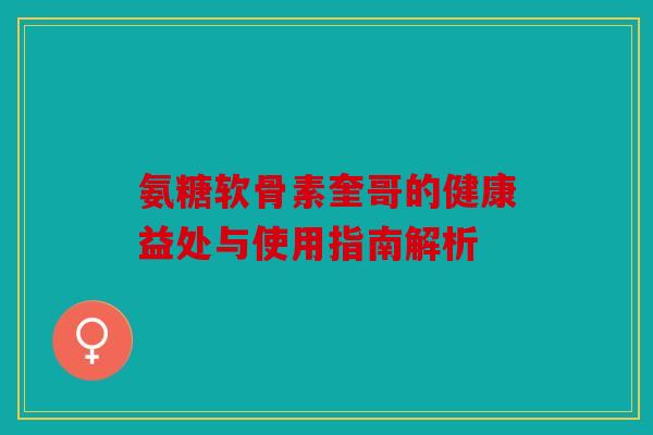 氨糖软骨素奎哥的健康益处与使用指南解析