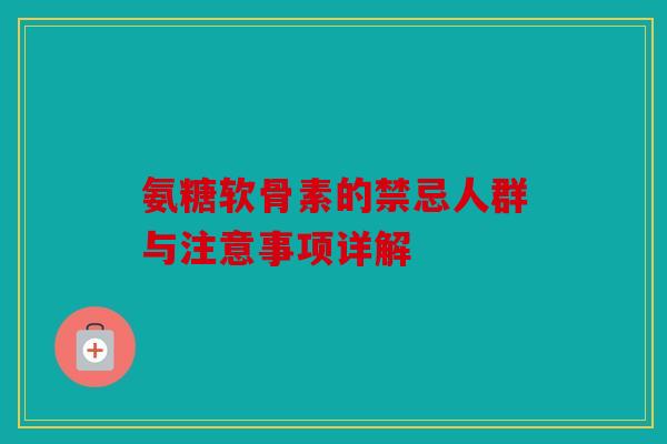 氨糖软骨素的禁忌人群与注意事项详解 氨糖软骨素的禁忌人群与注意事项详解