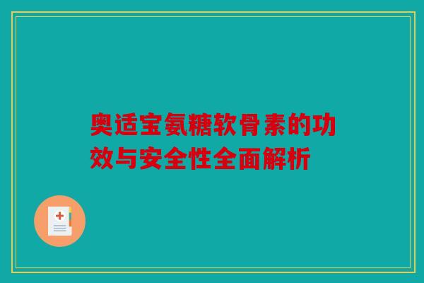 奥适宝氨糖软骨素的功效与安全性全面解析
