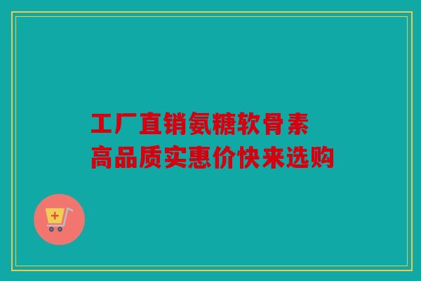 工厂直销氨糖软骨素 高品质实惠价快来选购 工厂直销氨糖软骨素 高品质实惠价快来选购
