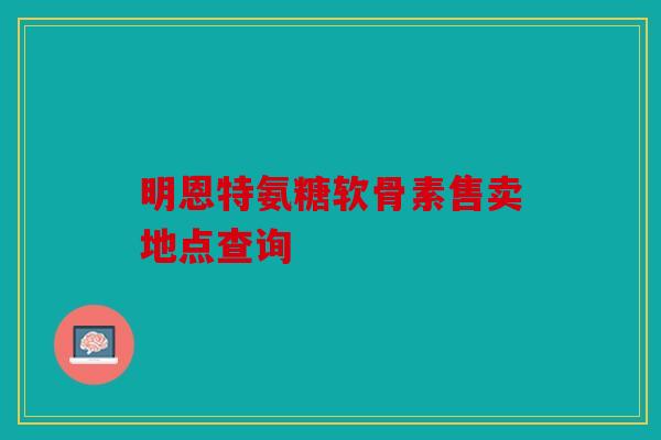 明恩特氨糖软骨素售卖地点查询
