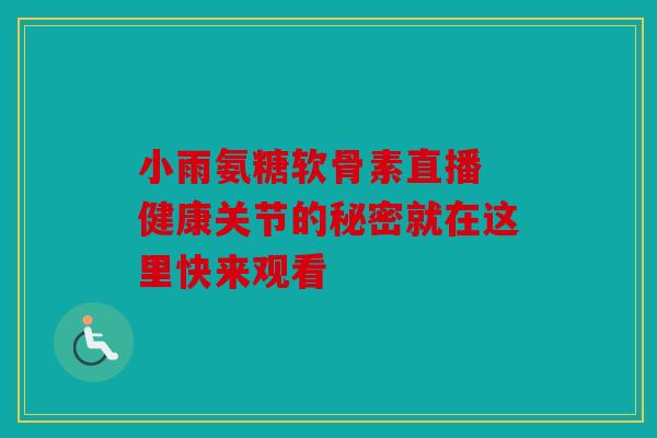 小雨氨糖软骨素直播 健康关节的秘密就在这里快来观看 小雨氨糖软骨素直播 健康关节的秘密就在这里快来观看