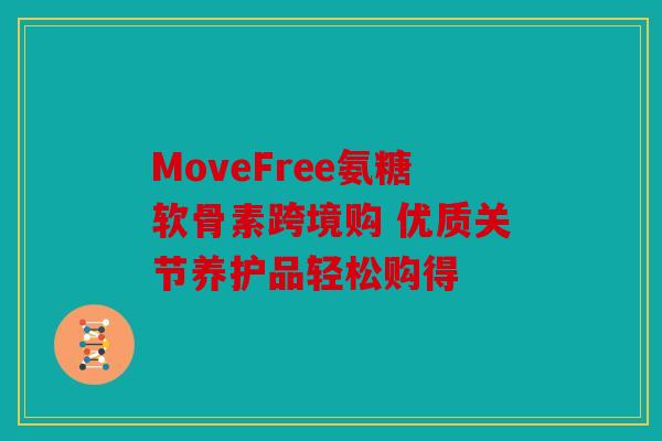 MoveFree氨糖软骨素跨境购 优质关节养护品轻松购得