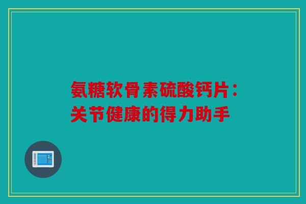 氨糖软骨素硫酸钙片：关节健康的得力助手