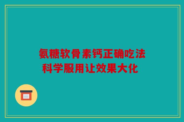 氨糖软骨素钙正确吃法 科学服用让效果大化
