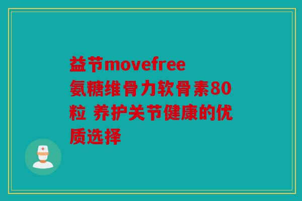益节movefree氨糖维骨力软骨素80粒 养护关节健康的优质选择