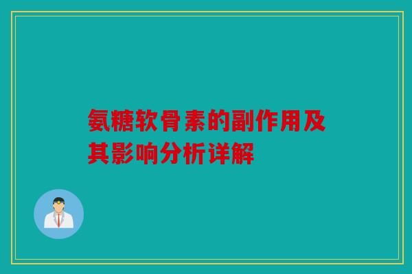 氨糖软骨素的副作用及其影响分析详解 氨糖软骨素的副作用及其影响分析详解