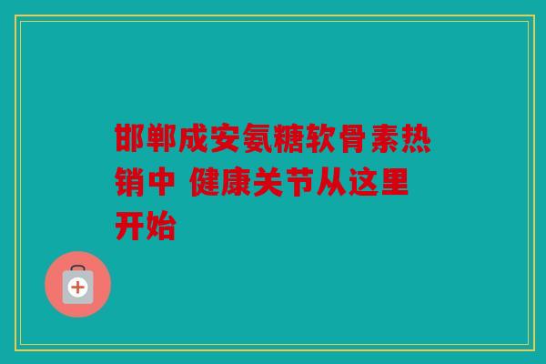 邯郸成安氨糖软骨素热销中 健康关节从这里开始 邯郸成安氨糖软骨素热销中 健康关节从这里开始