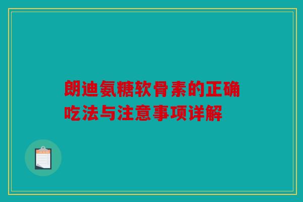 朗迪氨糖软骨素的正确吃法与注意事项详解 朗迪氨糖软骨素的正确吃法与注意事项详解