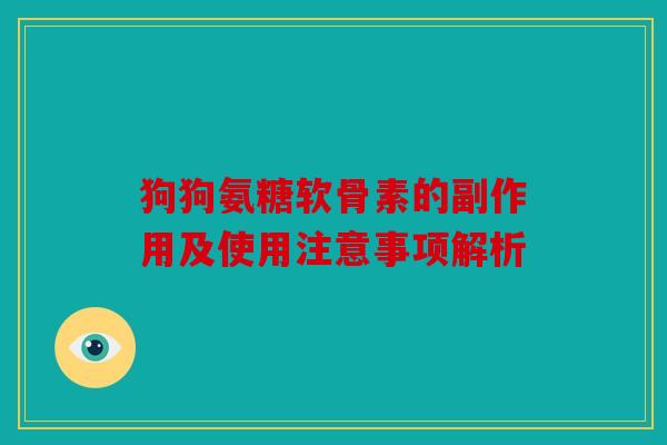 狗狗氨糖软骨素的副作用及使用注意事项解析