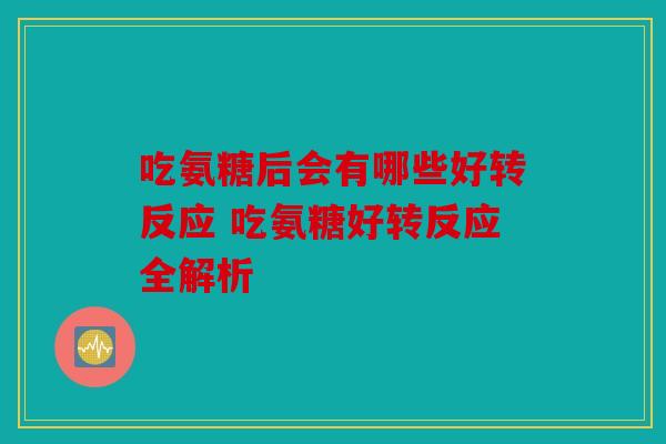 吃氨糖后会有哪些好转反应 吃氨糖好转反应全解析