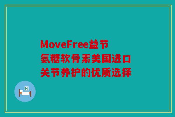MoveFree益节氨糖软骨素美国进口 关节养护的优质选择