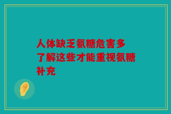 人体缺乏氨糖危害多 了解这些才能重视氨糖补充